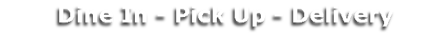 Dine In - Pick Up - Delivery